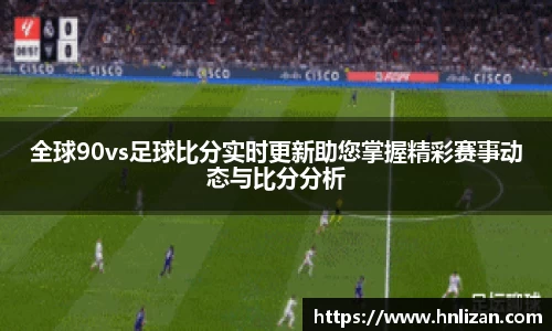 全球90vs足球比分实时更新助您掌握精彩赛事动态与比分分析